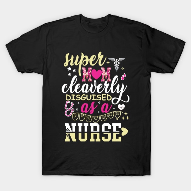 Super Mom Cleaverly Disguised as a Nurse T-shirt T-Shirt by Naurin's Design